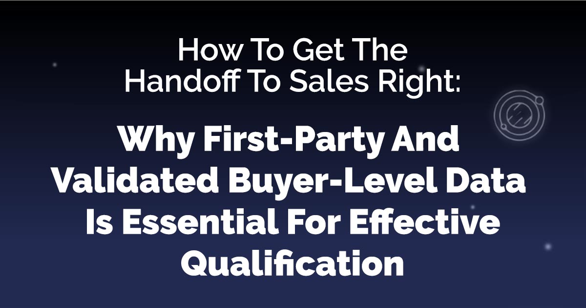 How To Get The Handoff To Sales Right: Why First-Party And Validated Buyer-Level Data Is Essential For Effective Qualification