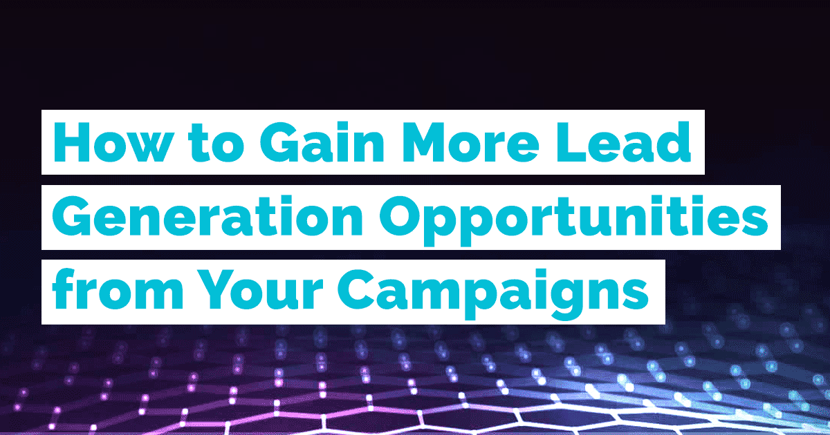 How to Gain More Lead Generation Opportunities from Your Campaigns